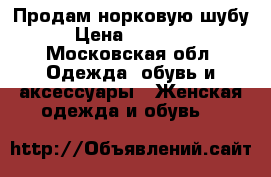 Продам норковую шубу › Цена ­ 20 000 - Московская обл. Одежда, обувь и аксессуары » Женская одежда и обувь   